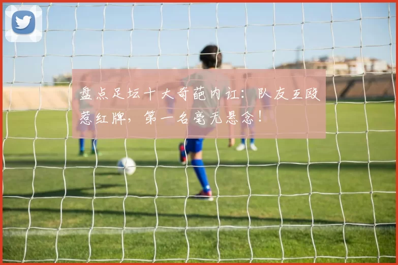 盘点足坛十大奇葩内讧：队友互殴惹红牌，第一名毫无悬念！