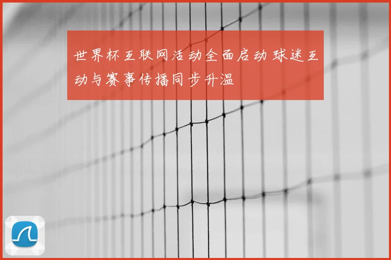 世界杯互联网活动全面启动 球迷互动与赛事传播同步升温