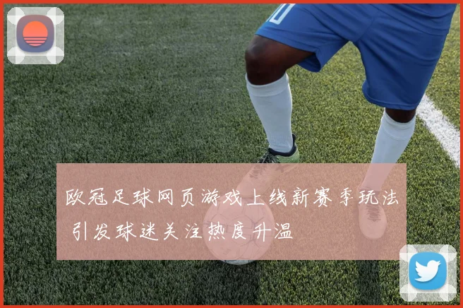 欧冠足球网页游戏上线新赛季玩法 引发球迷关注热度升温