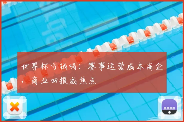 世界杯亏钱吗:赛事运营成本高企,商业回报成焦点