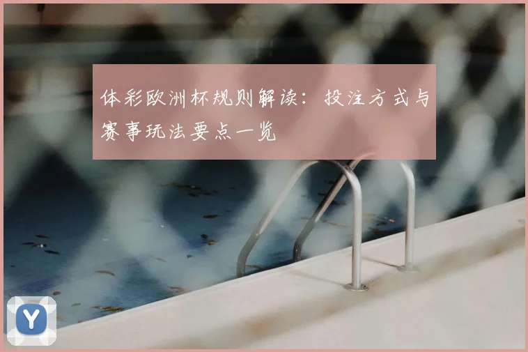 体彩欧洲杯规则解读:投注方式与赛事玩法要点一览