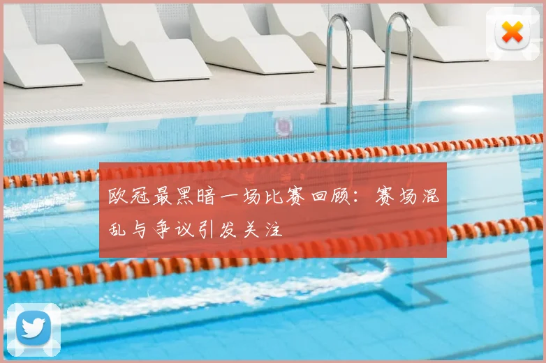 欧冠最黑暗一场比赛回顾：赛场混乱与争议引发关注