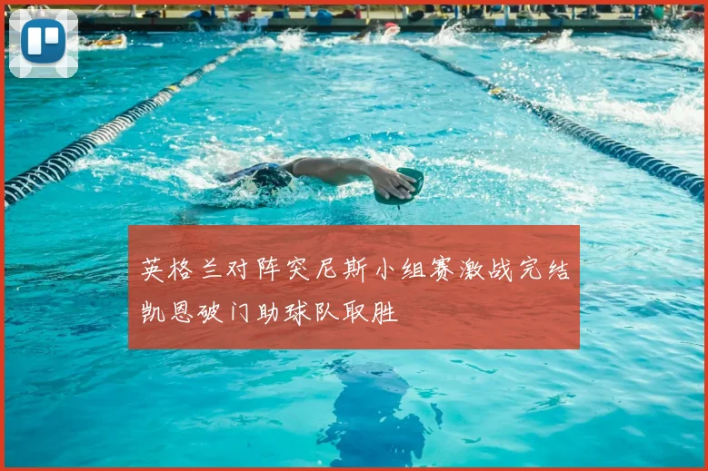 英格兰对阵突尼斯小组赛激战完结凯恩破门助球队取胜