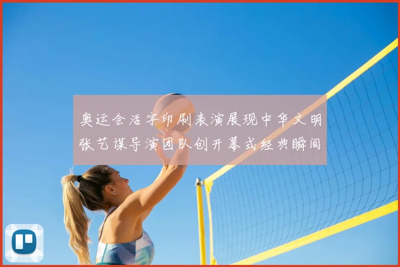 奥运会活字印刷表演展现中华文明张艺谋导演团队创开幕式经典瞬间
