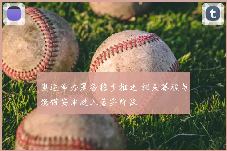 奥运举办筹备稳步推进 相关赛程与场馆安排进入落实阶段