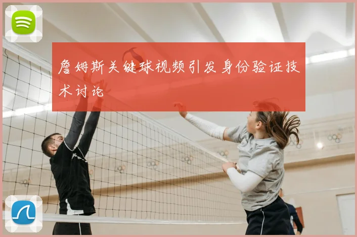 詹姆斯关键球视频引发身份验证技术讨论