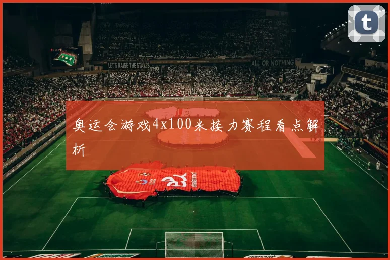 奥运会游戏4x100米接力赛程看点解析