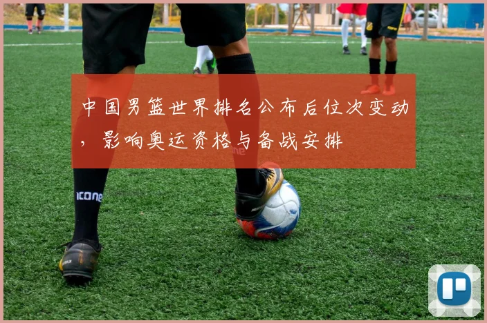 中国男篮世界排名公布后位次变动,影响奥运资格与备战安排